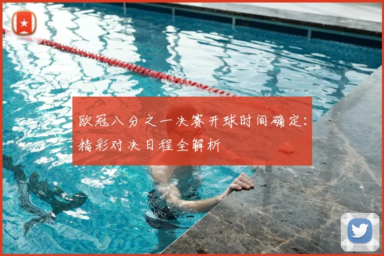 欧冠八分之一决赛开球时间确定：精彩对决日程全解析
